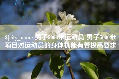台湾男子5000米运动员-男子5000米项目对运动员的身体机能有着极高要求