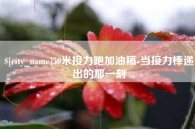 台湾50米接力跑加油稿-当接力棒递出的那一刻