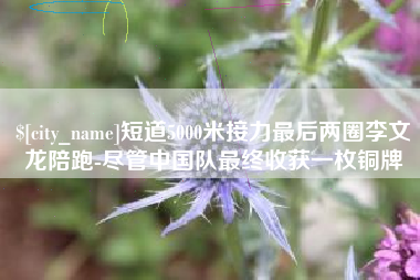台湾短道5000米接力最后两圈李文龙陪跑-尽管中国队最终收获一枚铜牌