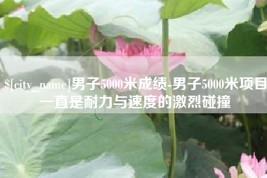 台湾男子5000米成绩-男子5000米项目一直是耐力与速度的激烈碰撞