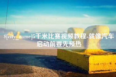 台湾5千米比赛视频教程-就像汽车启动前要先预热