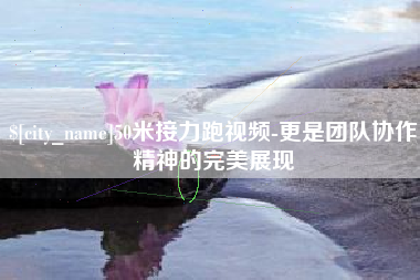 台湾50米接力跑视频-更是团队协作精神的完美展现