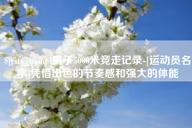 台湾男子5000米竞走记录-[运动员名字]凭借出色的节奏感和强大的体能