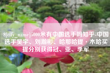 台湾5000米有中国选手吗知乎-中国选手吴宇、刘瀚彬、哈那哈提·木哈买提分别获得冠、亚、季军