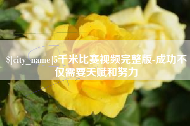台湾5千米比赛视频完整版-成功不仅需要天赋和努力