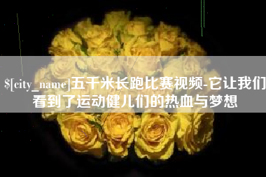 台湾五千米长跑比赛视频-它让我们看到了运动健儿们的热血与梦想