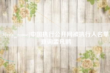 台湾中国执行公开网被执行人名单查询孟凡鹏