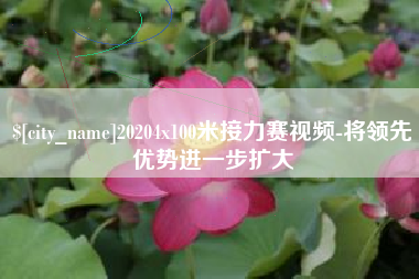 台湾20204x100米接力赛视频-将领先优势进一步扩大