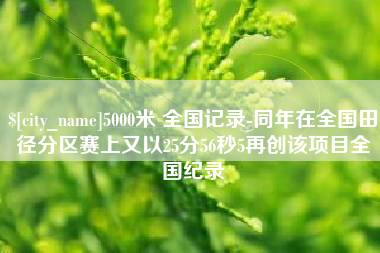 台湾5000米 全国记录-同年在全国田径分区赛上又以25分56秒5再创该项目全国纪录