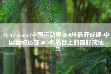 台湾中国运动员5000米最好成绩-中国运动员在5000米项目上的最好成绩