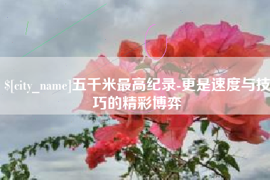 台湾五千米最高纪录-更是速度与技巧的精彩博弈