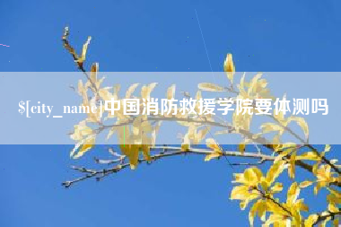 台湾中国消防救援学院要体测吗