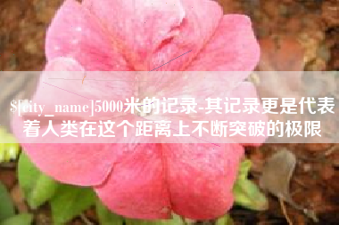 台湾5000米的记录-其记录更是代表着人类在这个距离上不断突破的极限