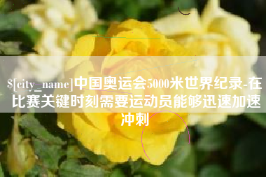 台湾中国奥运会5000米世界纪录-在比赛关键时刻需要运动员能够迅速加速冲刺