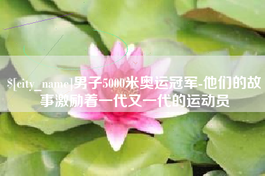 台湾男子5000米奥运冠军-他们的故事激励着一代又一代的运动员