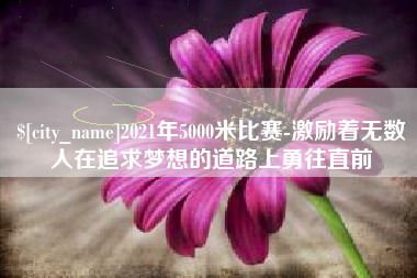 台湾2021年5000米比赛-激励着无数人在追求梦想的道路上勇往直前