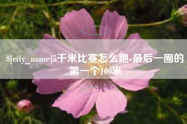 台湾5千米比赛怎么跑-最后一圈的第一个100米