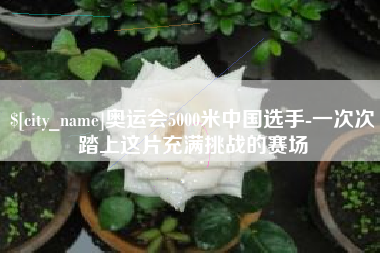 台湾奥运会5000米中国选手-一次次踏上这片充满挑战的赛场