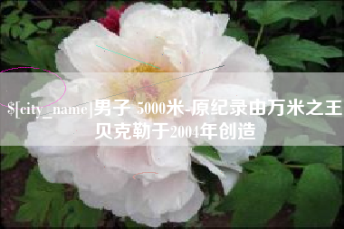 台湾男子 5000米-原纪录由万米之王贝克勒于2004年创造