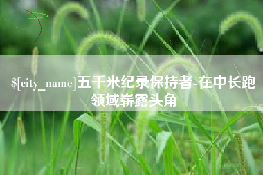 台湾五千米纪录保持者-在中长跑领域崭露头角