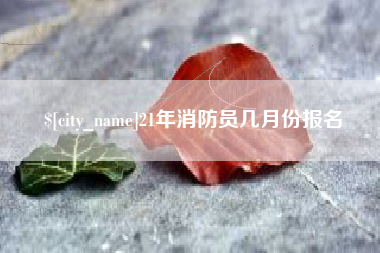 台湾21年消防员几月份报名