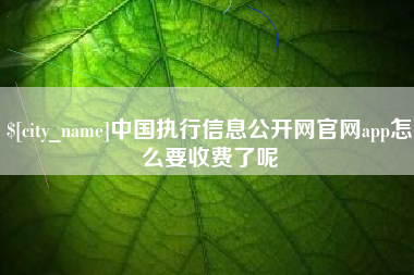 台湾中国执行信息公开网官网app怎么要收费了呢
