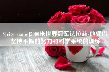 台湾5000米世界冠军法拉赫-他凭借坚持不懈的努力和科学系统的训练