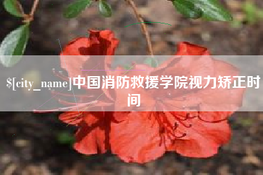 台湾中国消防救援学院视力矫正时间
