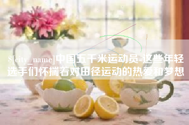 台湾中国五千米运动员-这些年轻选手们怀揣着对田径运动的热爱和梦想