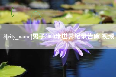 台湾男子5000米世界纪录告破 视频