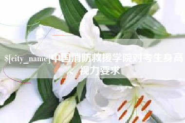 台湾中国消防救援学院对考生身高、视力要求