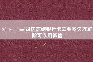 台湾司法冻结银行卡需要多久才解除可以用微信