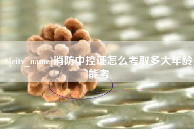 台湾消防中控证怎么考取多大年龄能考